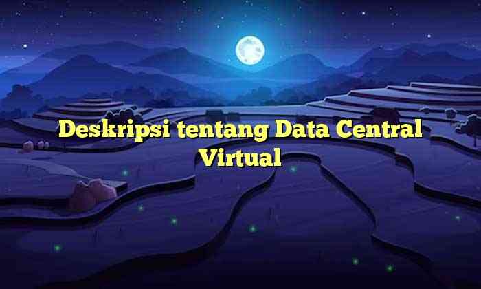 Deskripsi tentang Data Central Virtual