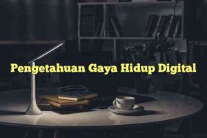 Pengetahuan Gaya Hidup Digital